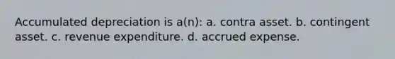 Accumulated depreciation is a(n): a. contra asset. b. contingent asset. c. revenue expenditure. d. accrued expense.