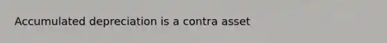 Accumulated depreciation is a contra asset