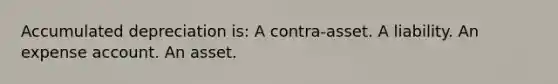 Accumulated depreciation is: A contra-asset. A liability. An expense account. An asset.