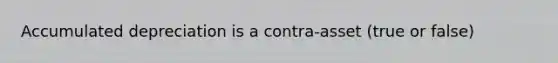 Accumulated depreciation is a contra-asset (true or false)