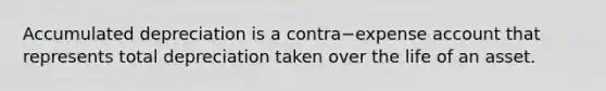 Accumulated depreciation is a contra−expense account that represents total depreciation taken over the life of an asset.