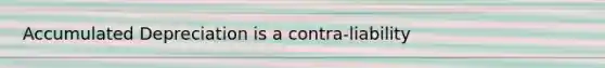 Accumulated Depreciation is a contra-liability