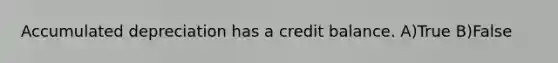 Accumulated depreciation has a credit balance. A)True B)False