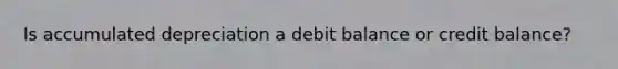 Is accumulated depreciation a debit balance or credit balance?