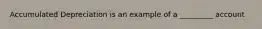 Accumulated Depreciation is an example of a _________ account