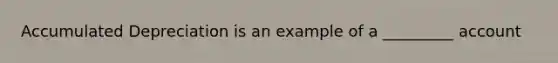 Accumulated Depreciation is an example of a _________ account