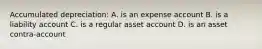 Accumulated depreciation: A. is an expense account B. is a liability account C. is a regular asset account D. is an asset contra-account