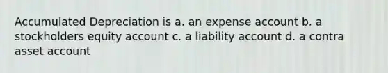 Accumulated Depreciation is a. an expense account b. a stockholders equity account c. a liability account d. a contra asset account