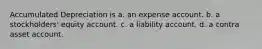 Accumulated Depreciation is a. an expense account. b. a stockholders' equity account. c. a liability account. d. a contra asset account.