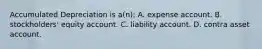 Accumulated Depreciation is a(n): A. expense account. B. stockholders' equity account. C. liability account. D. contra asset account.