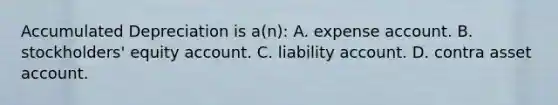 Accumulated Depreciation is a(n): A. expense account. B. stockholders' equity account. C. liability account. D. contra asset account.