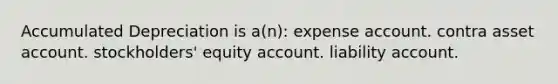 Accumulated Depreciation is a(n): expense account. contra asset account. stockholders' equity account. liability account.