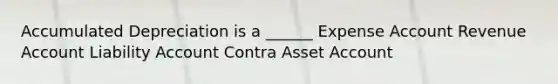 Accumulated Depreciation is a ______ Expense Account Revenue Account Liability Account Contra Asset Account