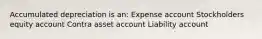 Accumulated depreciation is an: Expense account Stockholders equity account Contra asset account Liability account