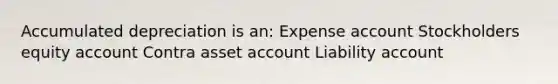 Accumulated depreciation is an: Expense account Stockholders equity account Contra asset account Liability account