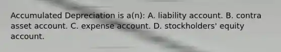 Accumulated Depreciation is a(n): A. liability account. B. contra asset account. C. expense account. D. stockholders' equity account.