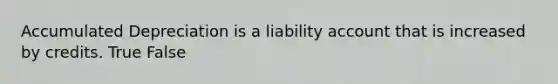 Accumulated Depreciation is a liability account that is increased by credits. True False