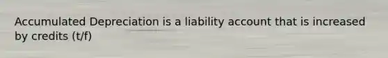 Accumulated Depreciation is a liability account that is increased by credits (t/f)