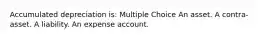 Accumulated depreciation is: Multiple Choice An asset. A contra-asset. A liability. An expense account.