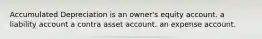 Accumulated Depreciation is an owner's equity account. a liability account a contra asset account. an expense account.