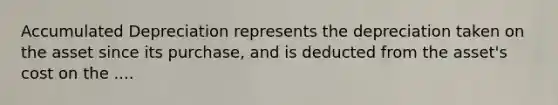 Accumulated Depreciation represents the depreciation taken on the asset since its purchase, and is deducted from the asset's cost on the ....