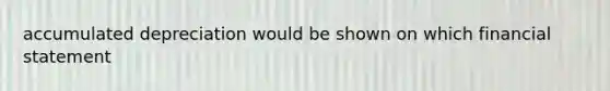 accumulated depreciation would be shown on which financial statement