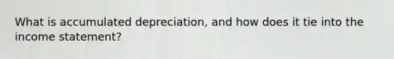 What is accumulated depreciation, and how does it tie into the <a href='https://www.questionai.com/knowledge/kCPMsnOwdm-income-statement' class='anchor-knowledge'>income statement</a>?