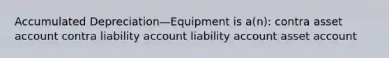 Accumulated Depreciation—Equipment is a(n): contra asset account contra liability account liability account asset account