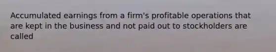 Accumulated earnings from a firm's profitable operations that are kept in the business and not paid out to stockholders are called