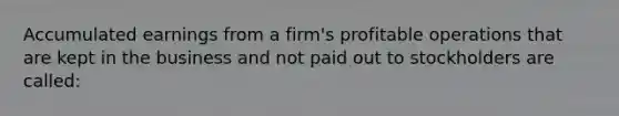 Accumulated earnings from a firm's profitable operations that are kept in the business and not paid out to stockholders are called: