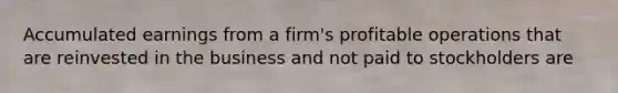 Accumulated earnings from a firm's profitable operations that are reinvested in the business and not paid to stockholders are