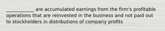 ____________ are accumulated earnings from the firm's profitable operations that are reinvested in the business and not paid out to stockholders in distributions of company profits