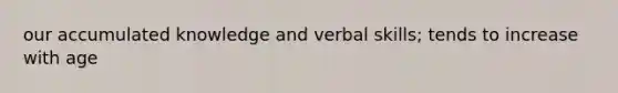 our accumulated knowledge and verbal skills; tends to increase with age