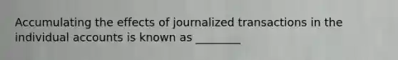 Accumulating the effects of journalized transactions in the individual accounts is known as ________