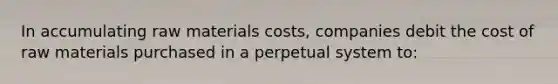 In accumulating raw materials costs, companies debit the cost of raw materials purchased in a perpetual system to: