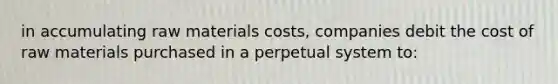 in accumulating raw materials costs, companies debit the cost of raw materials purchased in a perpetual system to: