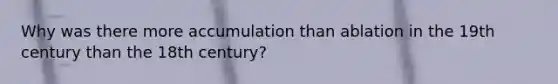 Why was there more accumulation than ablation in the 19th century than the 18th century?