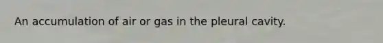 An accumulation of air or gas in the pleural cavity.
