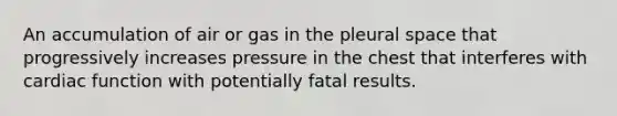 An accumulation of air or gas in the pleural space that progressively increases pressure in the chest that interferes with cardiac function with potentially fatal results.