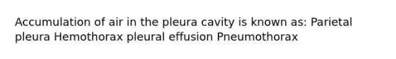 Accumulation of air in the pleura cavity is known as: Parietal pleura Hemothorax pleural effusion Pneumothorax