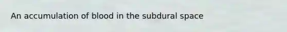 An accumulation of blood in the subdural space