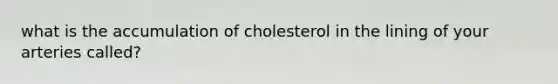 what is the accumulation of cholesterol in the lining of your arteries called?