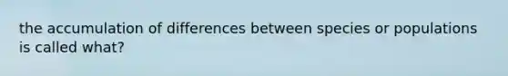 the accumulation of differences between species or populations is called what?