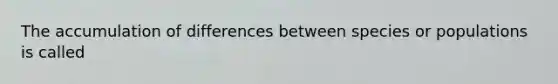 The accumulation of differences between species or populations is called