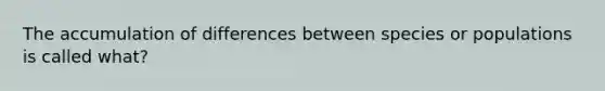 The accumulation of differences between species or populations is called what?