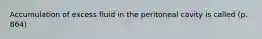 Accumulation of excess fluid in the peritoneal cavity is called (p. 864)