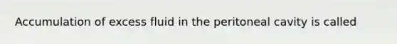 Accumulation of excess fluid in the peritoneal cavity is called