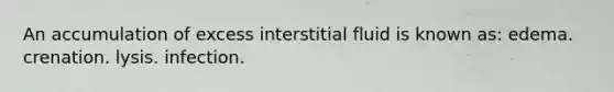 An accumulation of excess interstitial fluid is known as: edema. crenation. lysis. infection.