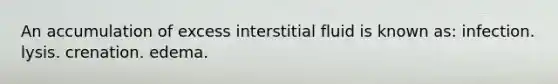 An accumulation of excess interstitial fluid is known as: infection. lysis. crenation. edema.