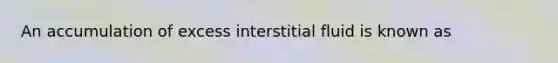 An accumulation of excess interstitial fluid is known as